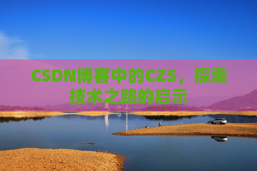 CSDN博客中的CZS，探索技术之路的启示